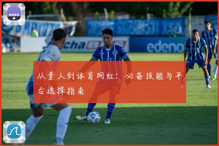 从素人到体育网红:必备技能与平台选择指南