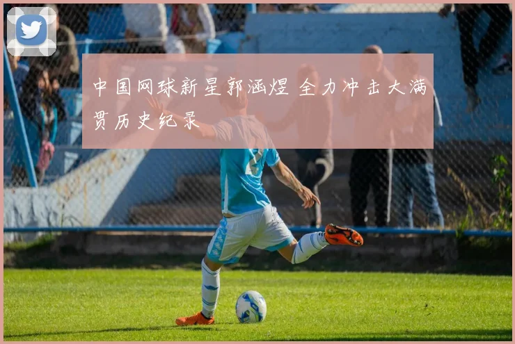 中国网球新星郭涵煜 全力冲击大满贯历史纪录