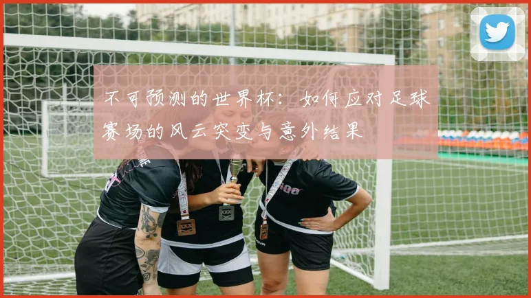 不可预测的世界杯:如何应对足球赛场的风云突变与意外结果
