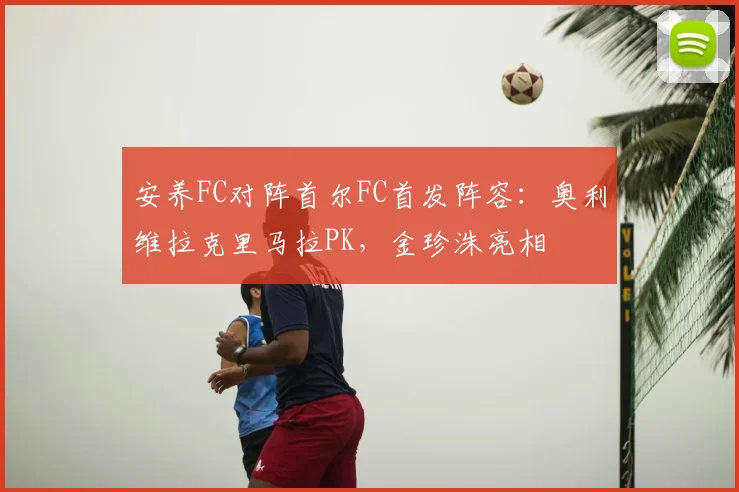 安养FC对阵首尔FC首发阵容:奥利维拉克里马拉PK,金珍洙亮相