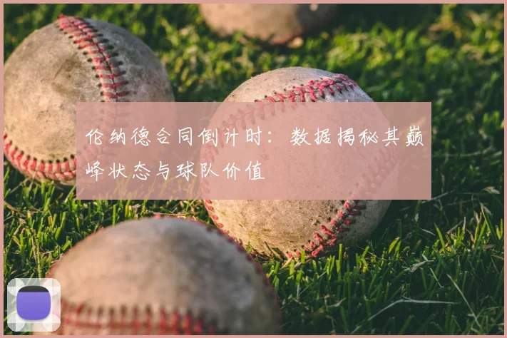 伦纳德合同倒计时:数据揭秘其巅峰状态与球队价值