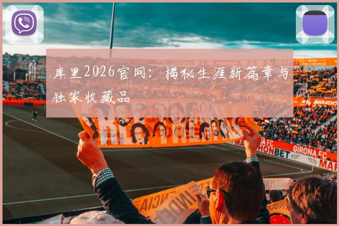 库里2026官网:揭秘生涯新篇章与独家收藏品