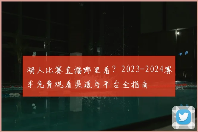 湖人比赛直播哪里看?2023-2024赛季免费观看渠道与平台全指南