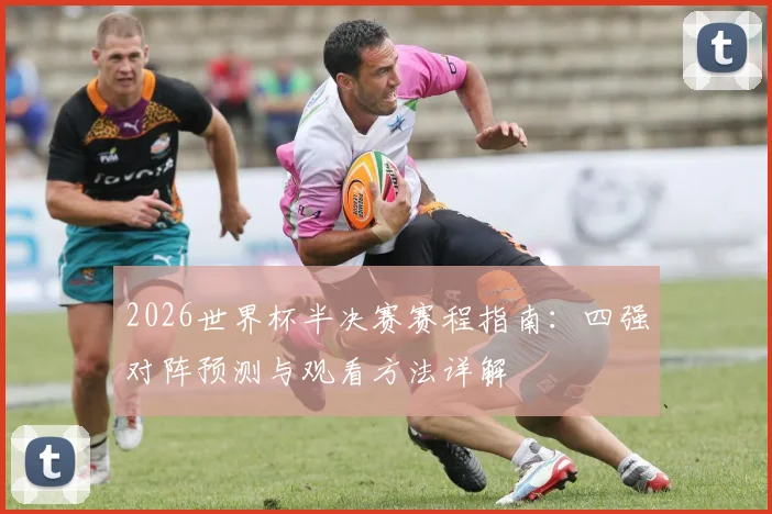 2026世界杯半决赛赛程指南:四强对阵预测与观看方法详解