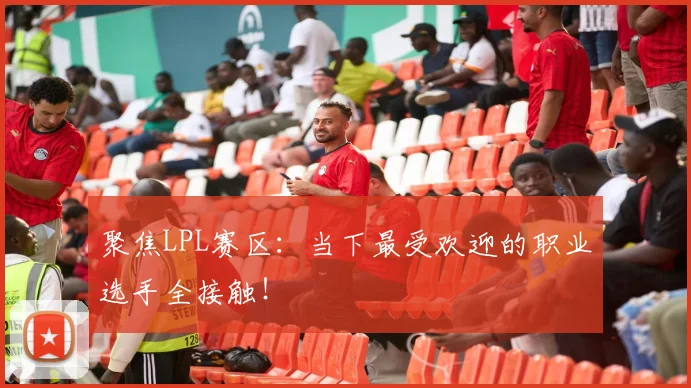 聚焦LPL赛区:当下最受欢迎的职业选手全接触!